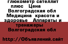 глюкометр сателлит плюс › Цена ­ 600 - Волгоградская обл. Медицина, красота и здоровье » Аппараты и тренажеры   . Волгоградская обл.